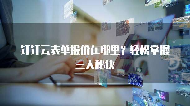 钉钉云表单报价在哪里?轻松掌握三大秘诀
