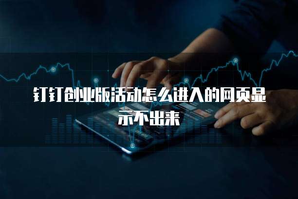 钉钉创业版活动怎么进入的网页显示不出来
