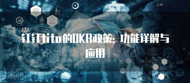 钉钉tita的OKR政策: 功能详解与应用