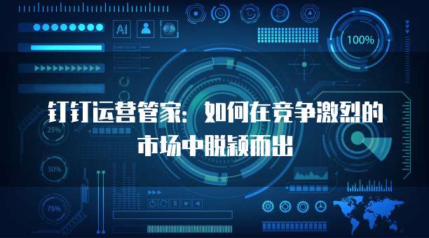 钉钉运营管家:如何在竞争激烈的市场中脱颖而出
