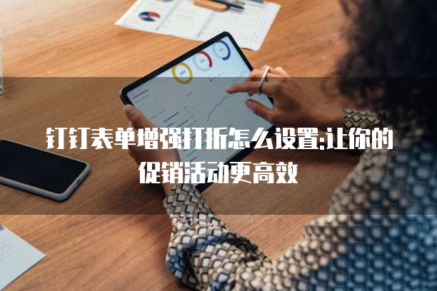 钉钉表单增强打折怎么设置:让你的促销活动更高效