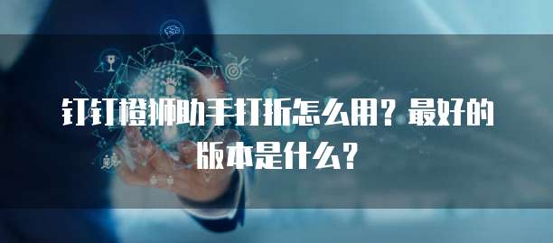 钉钉橙狮助手打折怎么用?最好的版本是什么?