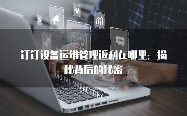 钉钉设备运维管理返利在哪里:揭秘背后的秘密
