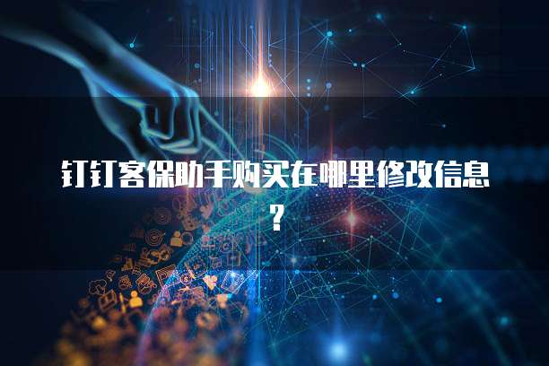 钉钉客保助手购买在哪里修改信息？