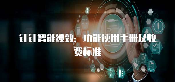 钉钉智能绩效:功能使用手册及收费标准