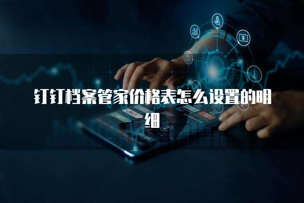 钉钉档案管家价格表怎么设置的明细