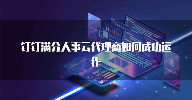 钉钉满分人事云代理商如何成功运作