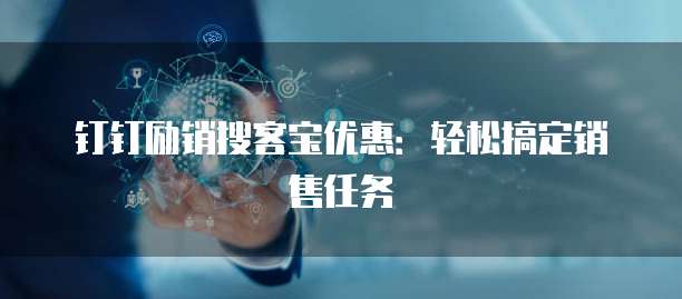钉钉励销搜客宝优惠：轻松搞定销售任务