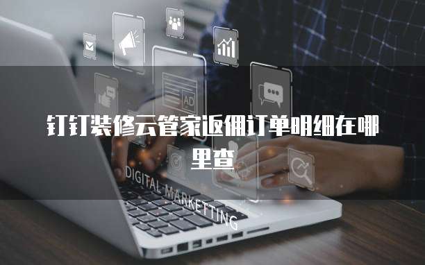 钉钉装修云管家返佣订单明细在哪里查