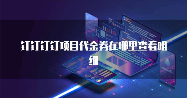 钉钉钉钉项目代金券在哪里查看明细