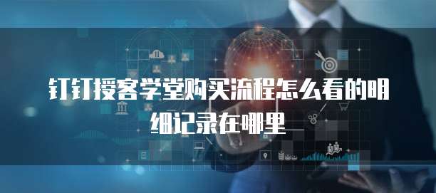 钉钉授客学堂购买流程怎么看的明细记录在哪里