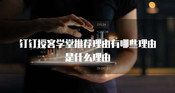 钉钉授客学堂推荐理由有哪些理由是什么理由