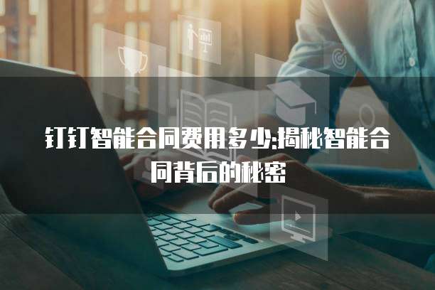 钉钉智能合同费用多少:揭秘智能合同背后的秘密
