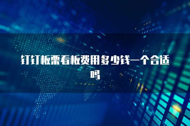 钉钉板栗看板费用多少钱一个合适吗