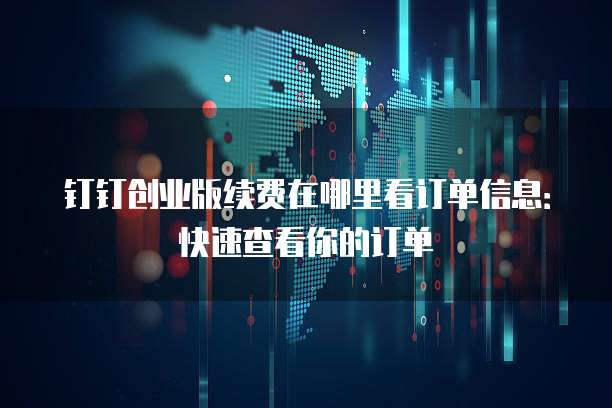 钉钉创业版续费在哪里看订单信息:快速查看你的订单