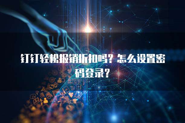 钉钉轻松报销折扣吗？怎么设置密码登录？