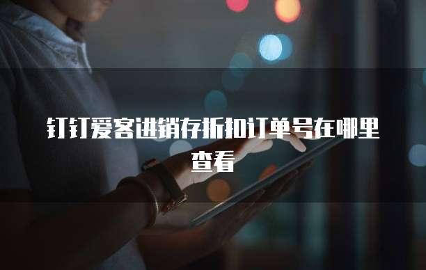 钉钉爱客进销存折扣订单号在哪里查看