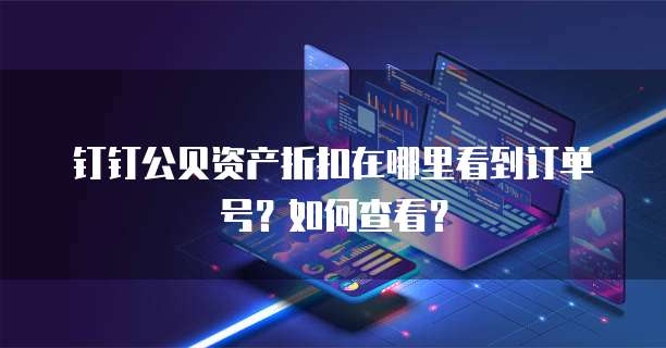 钉钉公贝资产折扣在哪里看到订单号?如何查看?