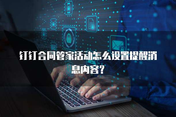 钉钉合同管家活动怎么设置提醒消息内容?