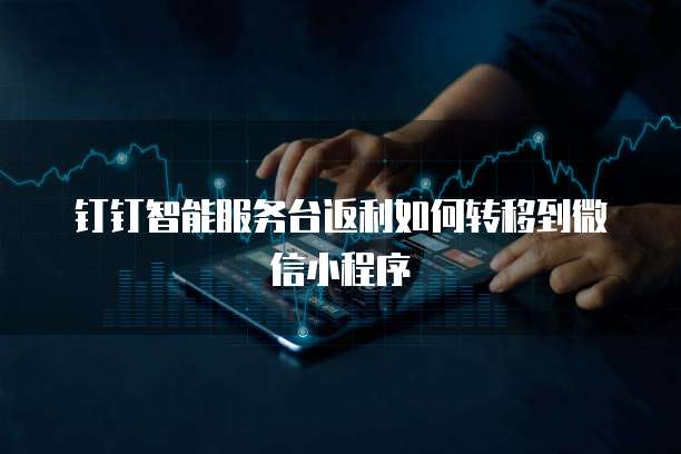 钉钉智能服务台返利如何转移到微信小程序