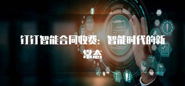 钉钉智能合同收费:智能时代的新常态