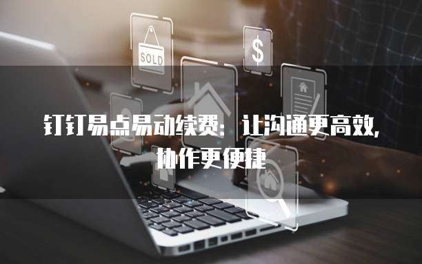 钉钉易点易动续费：让沟通更高效，协作更便捷