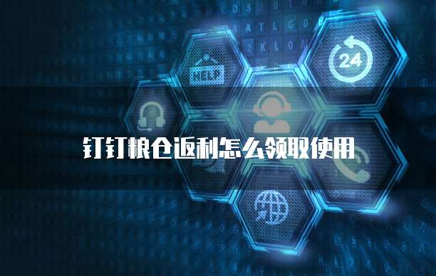 钉钉粮仓返利怎么领取使用