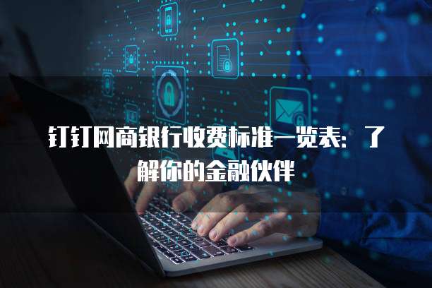 钉钉网商银行收费标准一览表：了解你的金融伙伴