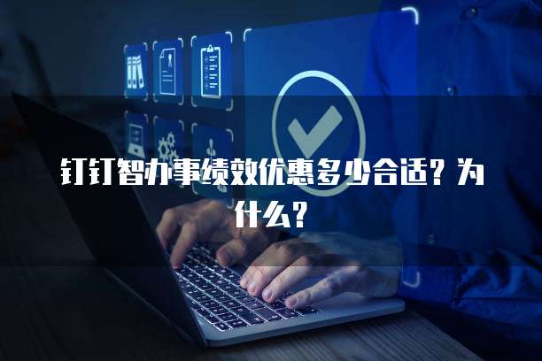 钉钉智办事绩效优惠多少合适?为什么?