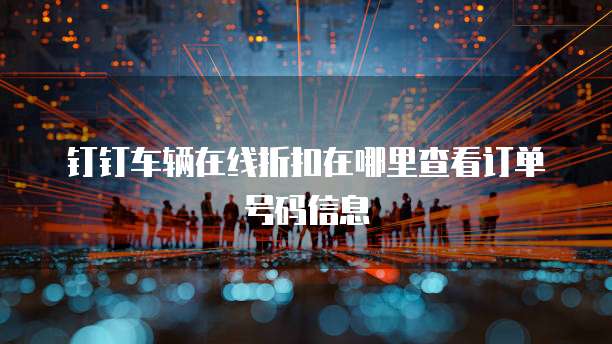 钉钉车辆在线折扣在哪里查看订单号码信息