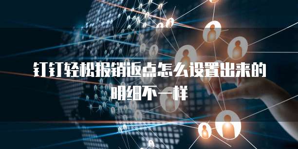 钉钉轻松报销返点怎么设置出来的明细不一样