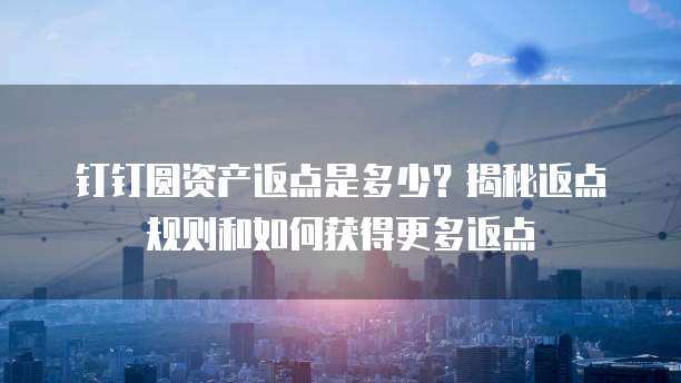 钉钉圆资产返点是多少?揭秘返点规则和如何获得更多返点
