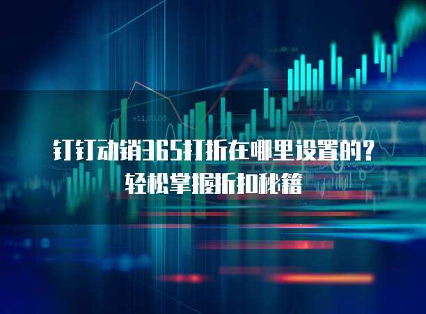 钉钉动销365打折在哪里设置的?轻松掌握折扣秘籍