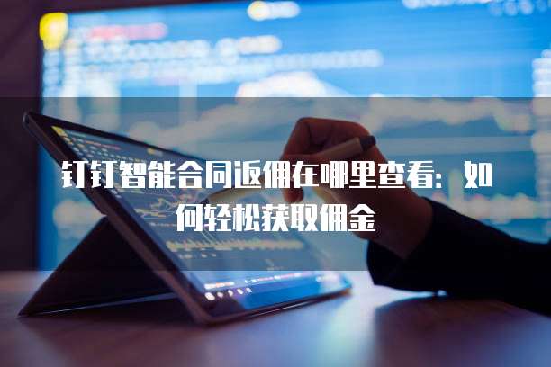 钉钉智能合同返佣在哪里查看:如何轻松获取佣金