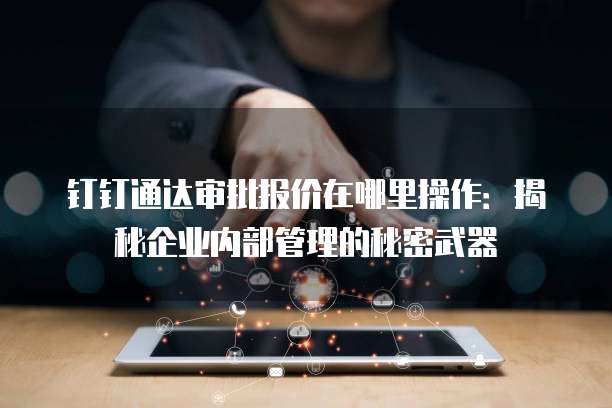 钉钉通达审批报价在哪里操作:揭秘企业内部管理的秘密武器
