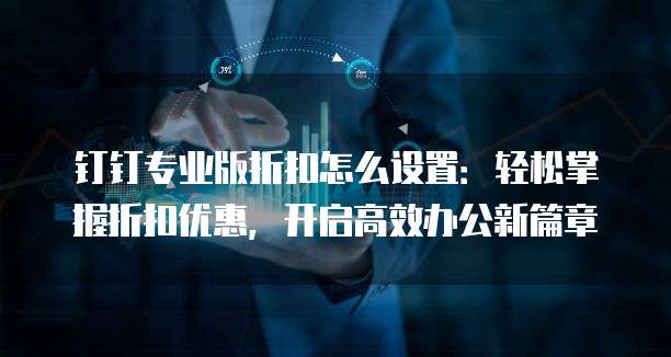 钉钉专业版折扣怎么设置:轻松掌握折扣优惠,开启高效办公新篇章