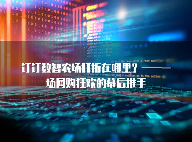 钉钉数智农场打折在哪里?——一场网购狂欢的幕后推手