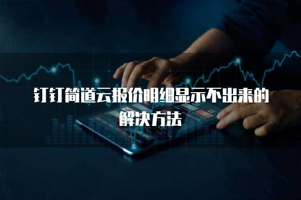 钉钉简道云报价明细显示不出来的解决方法