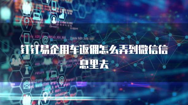 钉钉易企用车返佣怎么弄到微信信息里去