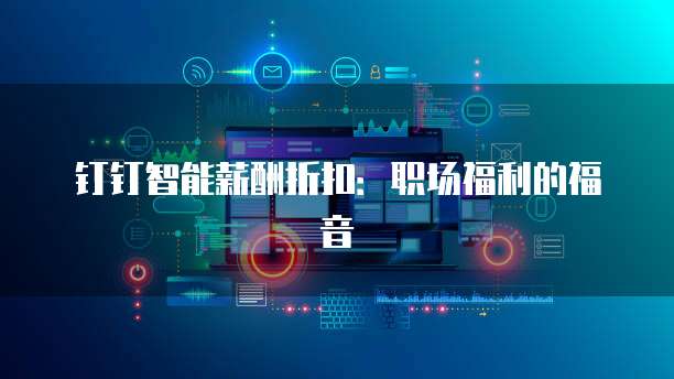 钉钉智能薪酬折扣:职场福利的福音