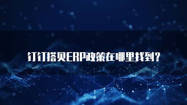 钉钉搭贝ERP政策在哪里找到?