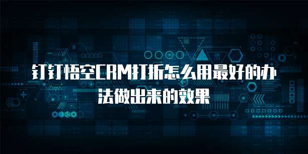 钉钉悟空CRM打折怎么用最好的办法做出来的效果