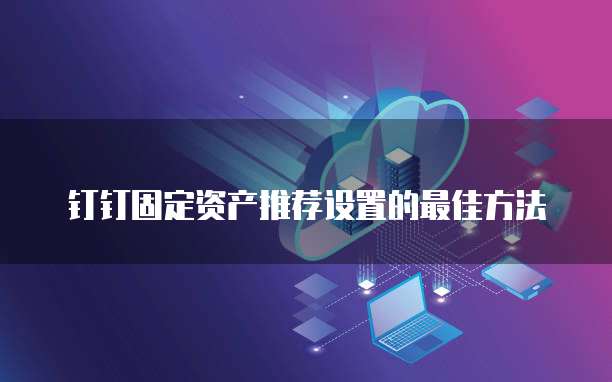 钉钉固定资产推荐设置的最佳方法