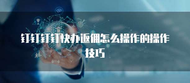 钉钉钉钉快办返佣怎么操作的操作技巧