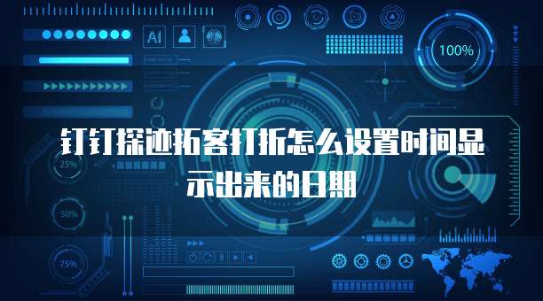 钉钉探迹拓客打折怎么设置时间显示出来的日期
