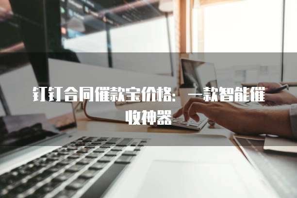 钉钉合同催款宝价格:一款智能催收神器