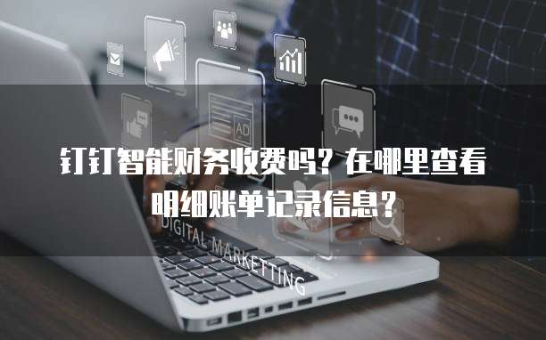 钉钉智能财务收费吗?在哪里查看明细账单记录信息?