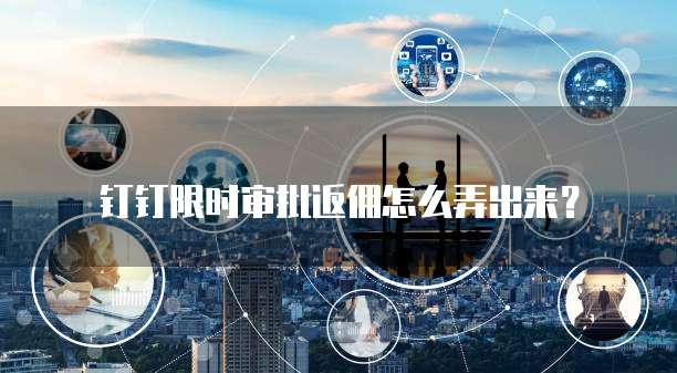 钉钉限时审批返佣怎么弄出来?