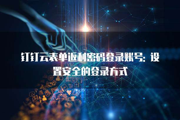 钉钉云表单返利密码登录账号: 设置安全的登录方式