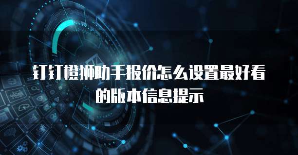 钉钉橙狮助手报价怎么设置最好看的版本信息提示